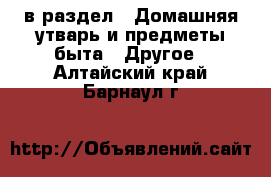  в раздел : Домашняя утварь и предметы быта » Другое . Алтайский край,Барнаул г.